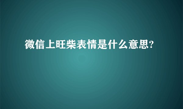 微信上旺柴表情是什么意思?
