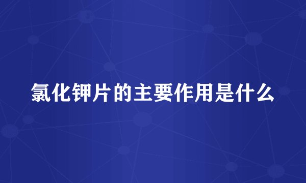 氯化钾片的主要作用是什么