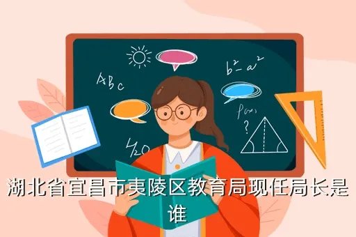 宜昌市夷陵区教育局,湖北省宜昌市夷陵区教育局现任局长是谁