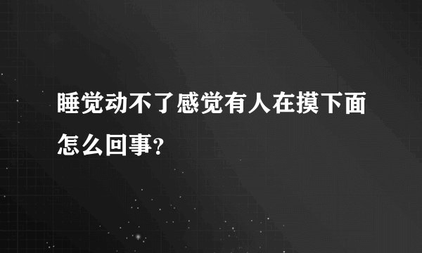 睡觉动不了感觉有人在摸下面怎么回事？