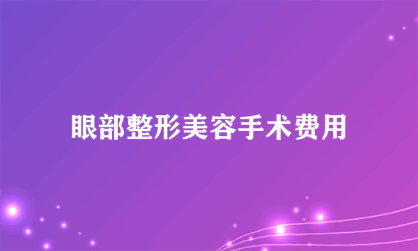 眼部整形美容手术费用