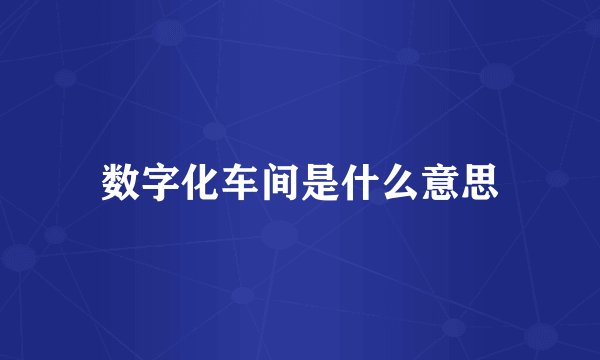 数字化车间是什么意思