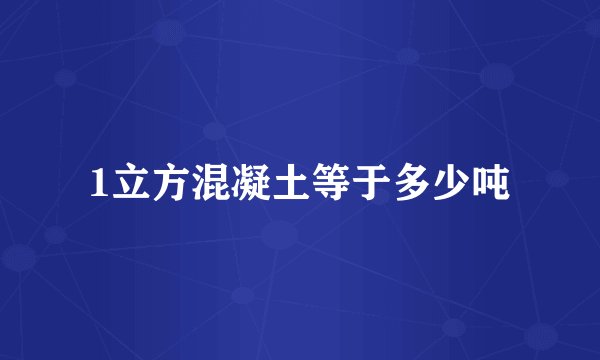 1立方混凝土等于多少吨