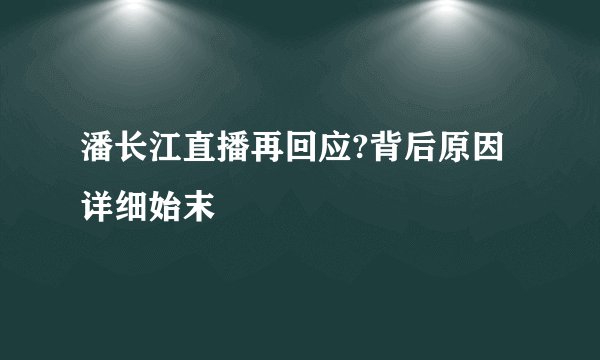 潘长江直播再回应?背后原因详细始末