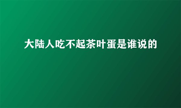大陆人吃不起茶叶蛋是谁说的    