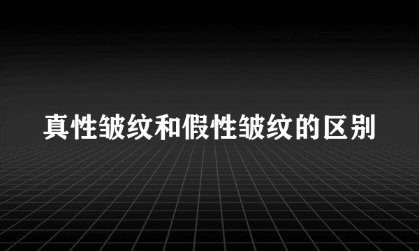 真性皱纹和假性皱纹的区别