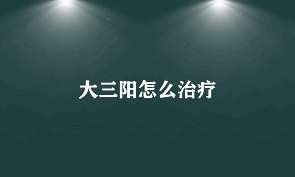 大三阳怎么治疗