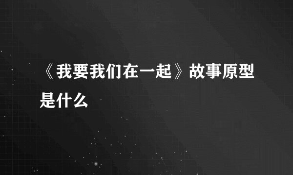 《我要我们在一起》故事原型是什么