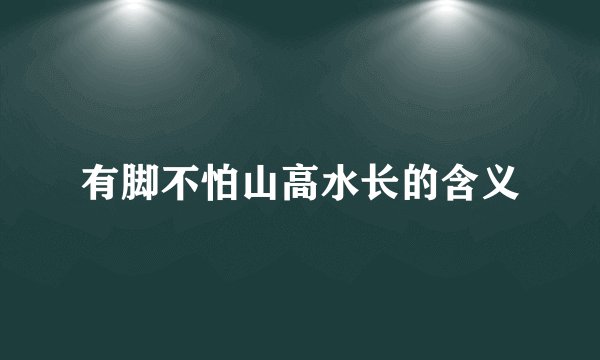 有脚不怕山高水长的含义