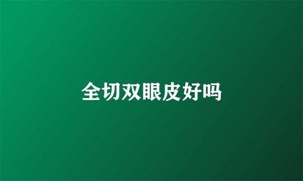 全切双眼皮好吗