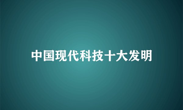 中国现代科技十大发明