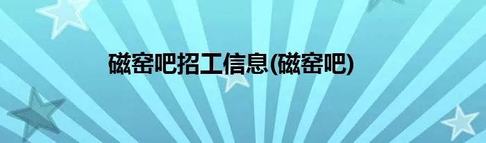磁窑吧招工信息(磁窑吧)