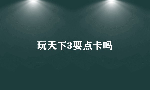 玩天下3要点卡吗