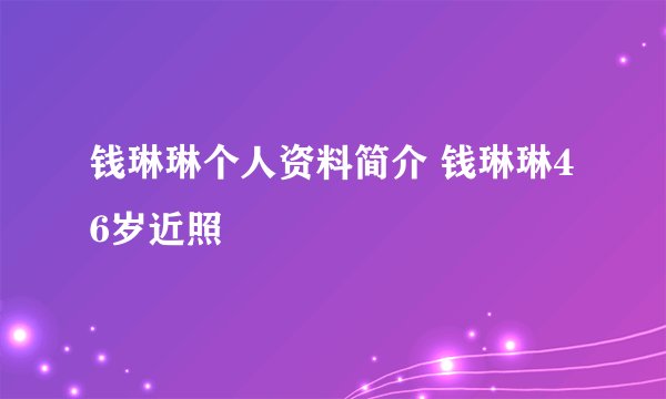 钱琳琳个人资料简介 钱琳琳46岁近照
