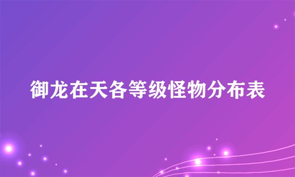 御龙在天各等级怪物分布表