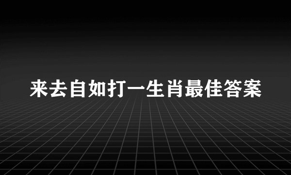 来去自如打一生肖最佳答案