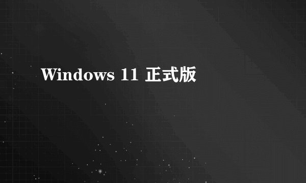 Windows 11 正式版