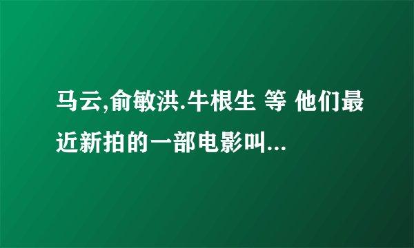 马云,俞敏洪.牛根生 等 他们最近新拍的一部电影叫什么名字