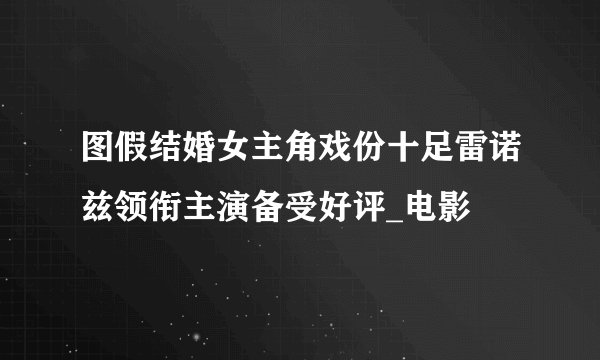图假结婚女主角戏份十足雷诺兹领衔主演备受好评_电影