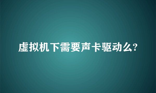 虚拟机下需要声卡驱动么?