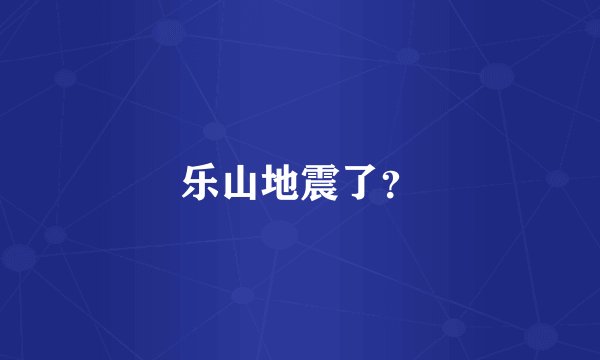 乐山地震了？