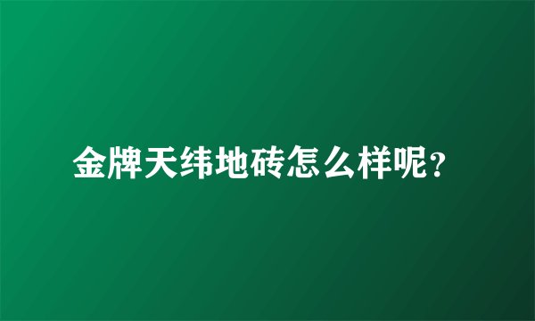 金牌天纬地砖怎么样呢？