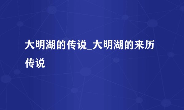 大明湖的传说_大明湖的来历传说