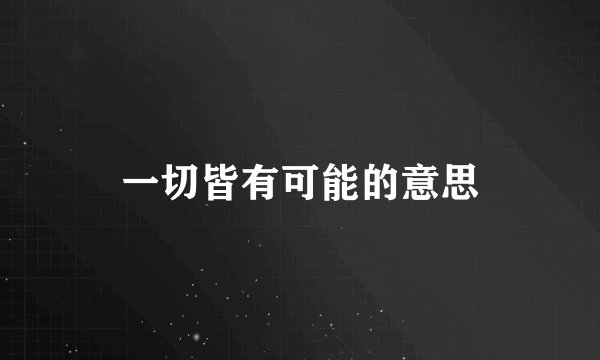 一切皆有可能的意思