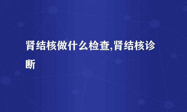 肾结核做什么检查,肾结核诊断