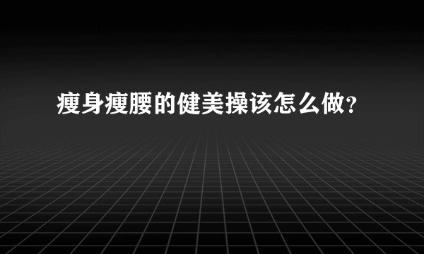 瘦身瘦腰的健美操该怎么做？