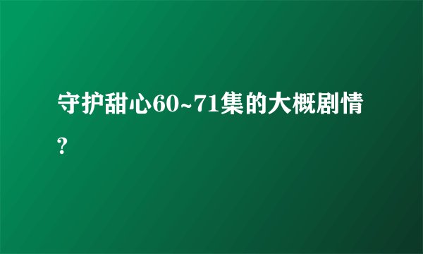 守护甜心60~71集的大概剧情?