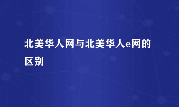 北美华人网与北美华人e网的区别