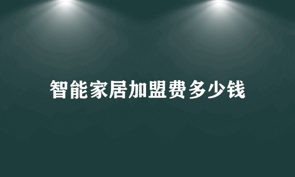 智能家居加盟费多少钱