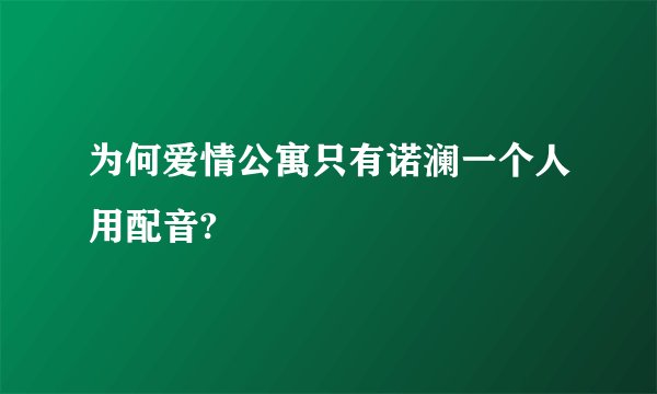 为何爱情公寓只有诺澜一个人用配音?