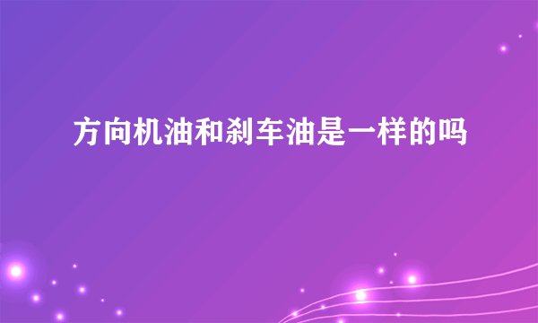 方向机油和刹车油是一样的吗