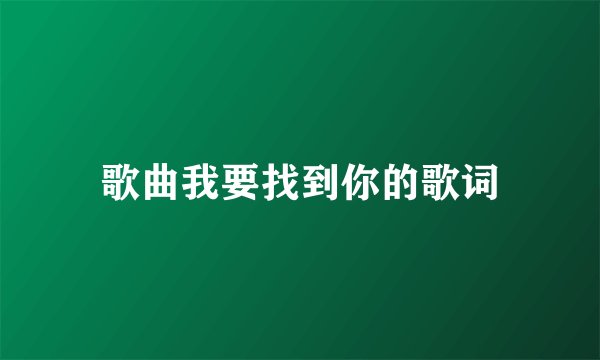歌曲我要找到你的歌词