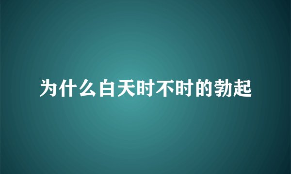 为什么白天时不时的勃起