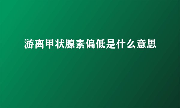 游离甲状腺素偏低是什么意思
