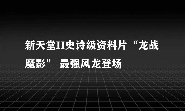 新天堂II史诗级资料片“龙战魔影” 最强风龙登场