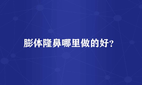 膨体隆鼻哪里做的好？