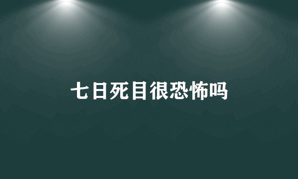 七日死目很恐怖吗