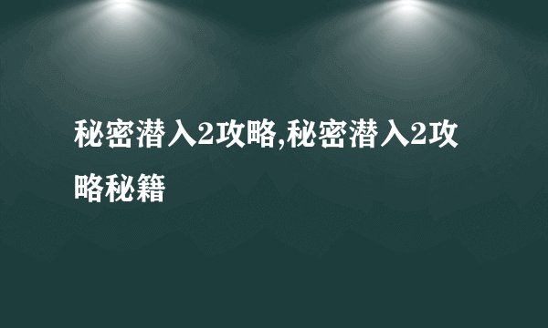 秘密潜入2攻略,秘密潜入2攻略秘籍