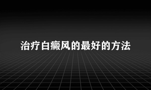 治疗白癜风的最好的方法