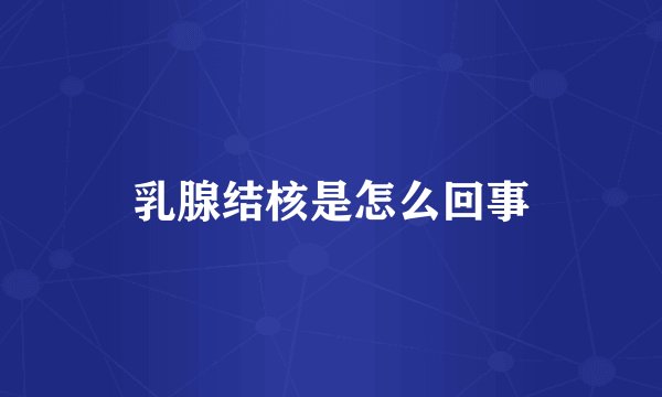乳腺结核是怎么回事