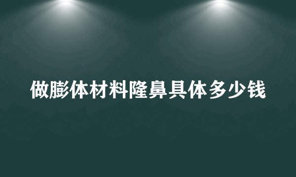做膨体材料隆鼻具体多少钱