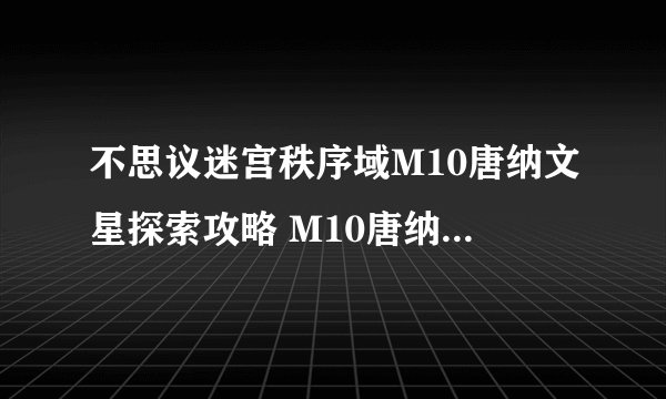 不思议迷宫秩序域M10唐纳文星探索攻略 M10唐纳文星怎么顺利探索