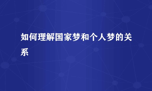 如何理解国家梦和个人梦的关系
