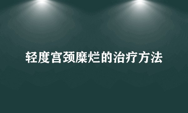 轻度宫颈糜烂的治疗方法