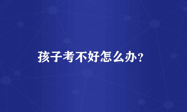 孩子考不好怎么办？