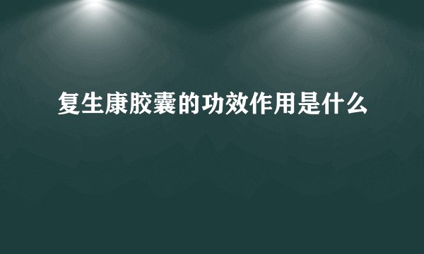 复生康胶囊的功效作用是什么